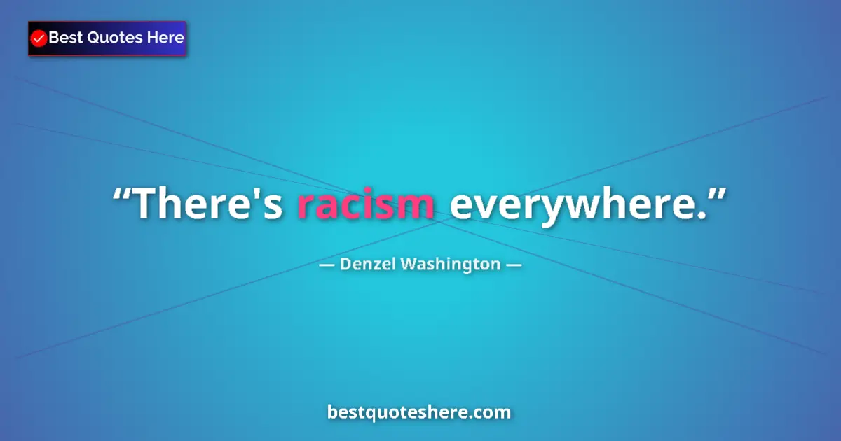 Quote by Denzel Washington: There's racism everywhere....