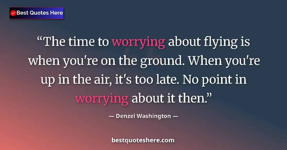 Quote by Denzel Washington: The time to worrying about flying is when you're on the ground. When you're up in the air, it's too ...