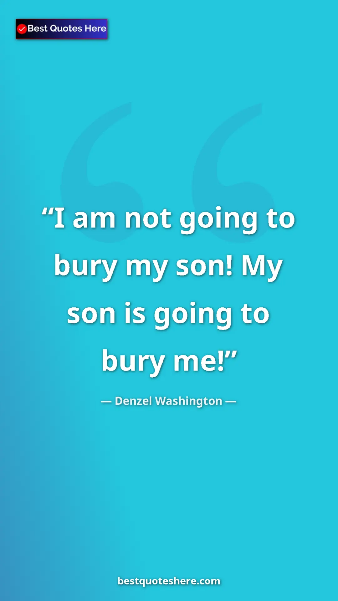 Pinterest quote poster by Denzel Washington: "I am not going to bury my son! My son is going to bury me!"