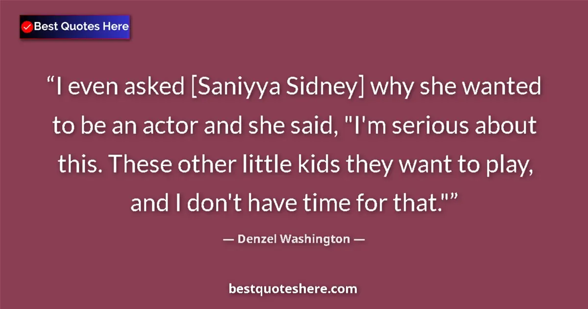 Quote by Denzel Washington: I even asked [Saniyya Sidney] why she wanted to be an actor and she said, 