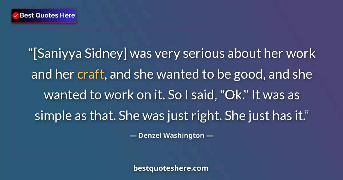 Quote by Denzel Washington: [Saniyya Sidney] was very serious about her work and her craft, and she wanted to be good, and she w...