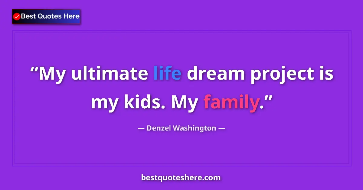 Quote by Denzel Washington: My ultimate life dream project is my kids. My family....