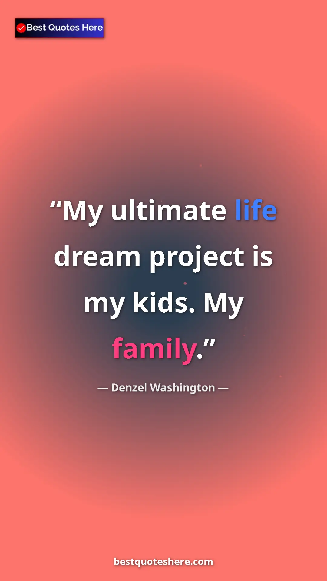 Pinterest quote poster by Denzel Washington: "My ultimate life dream project is my kids. My family."