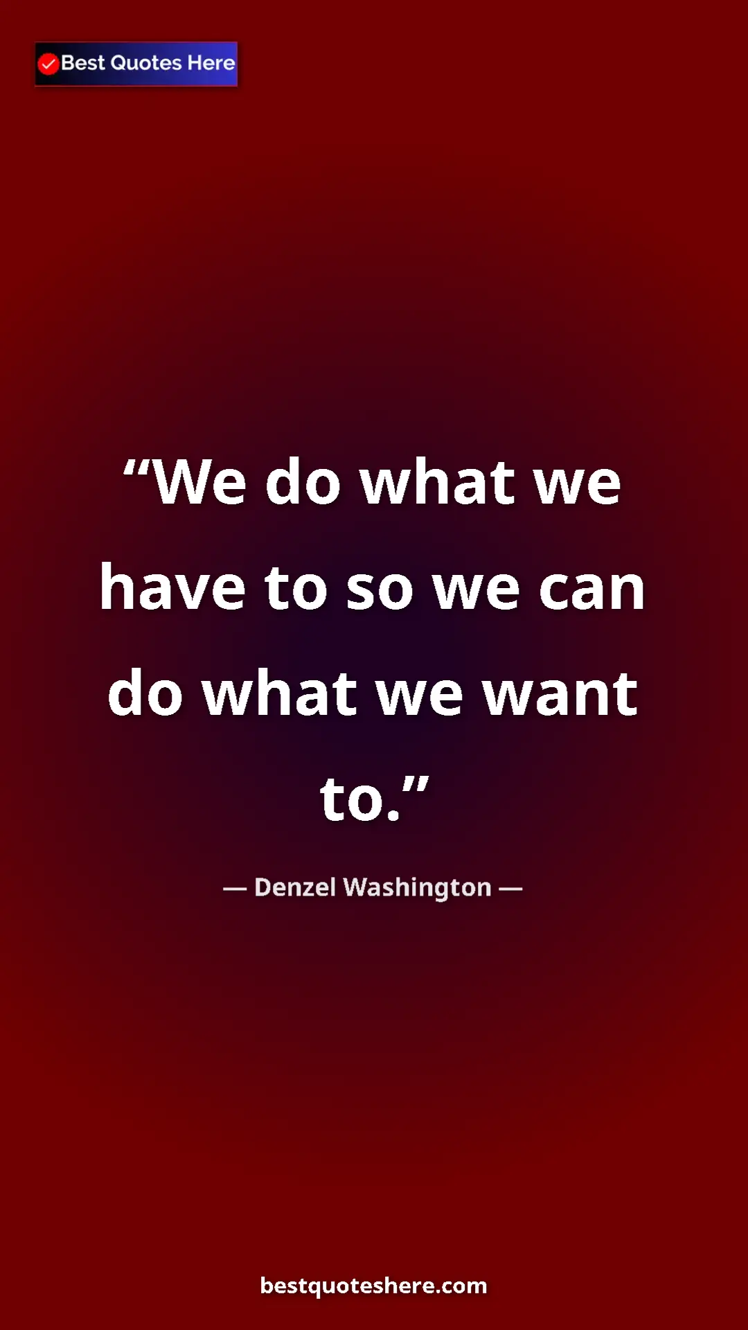 Pinterest quote poster by Denzel Washington: "We do what we have to so we can do what we want to."