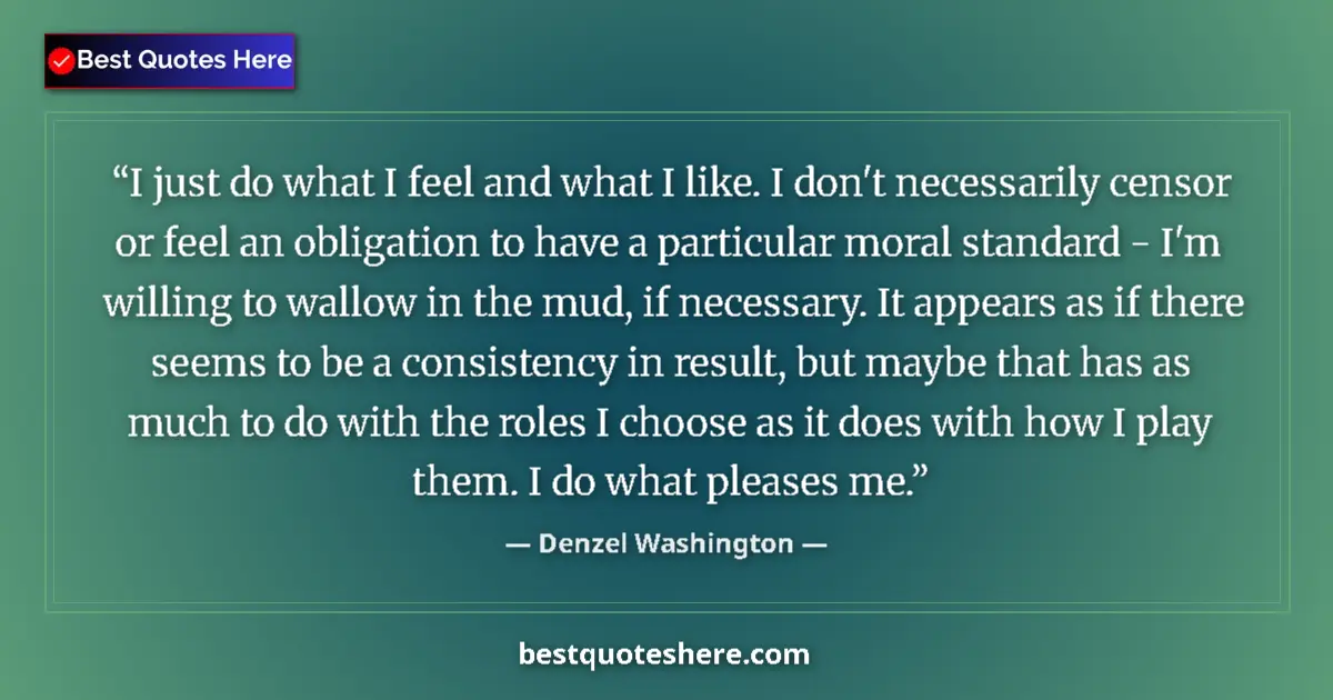 Quote by Denzel Washington: I just do what I feel and what I like. I don't necessarily censor or feel an obligation to have a pa...