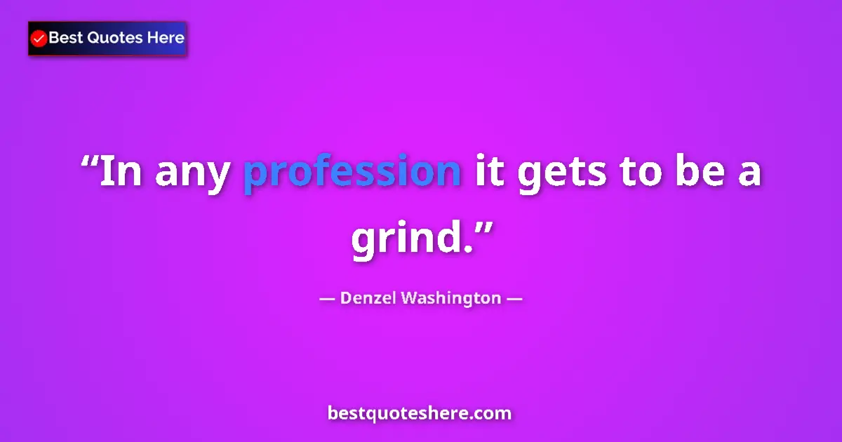 Quote by Denzel Washington: In any profession it gets to be a grind....