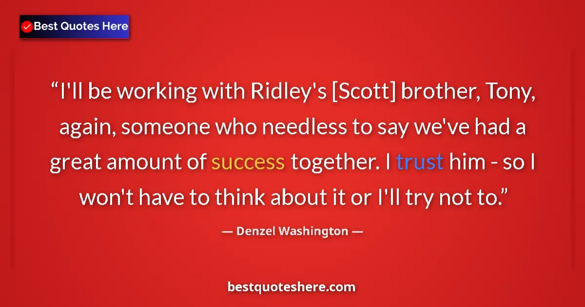 Quote by Denzel Washington: I'll be working with Ridley's [Scott] brother, Tony, again, someone who needless to say we've had a ...