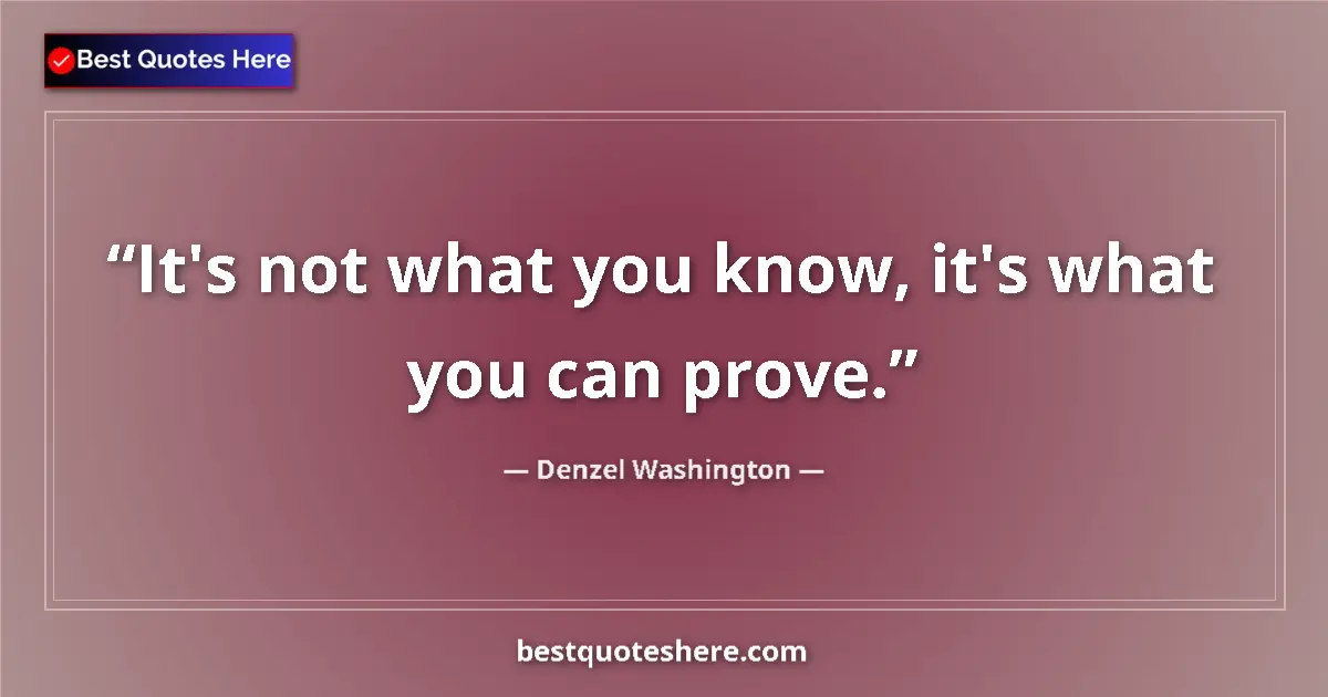 Quote by Denzel Washington: It's not what you know, it's what you can prove....