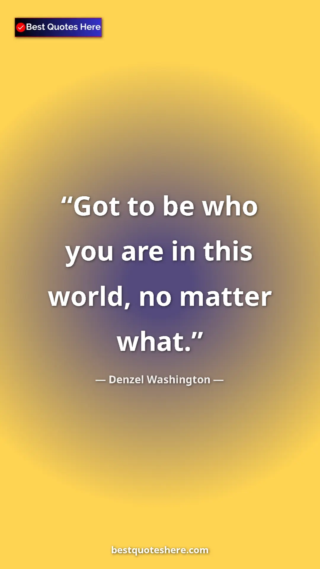 Pinterest quote poster by Denzel Washington: "Got to be who you are in this world, no matter what."