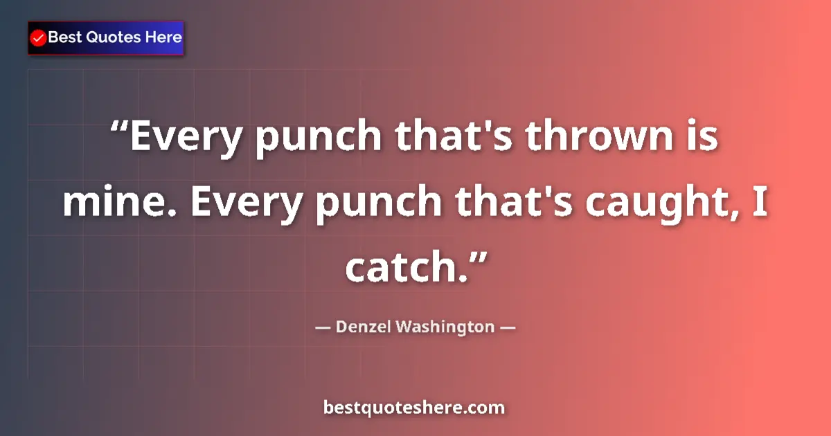 Quote by Denzel Washington: Every punch that's thrown is mine. Every punch that's caught, I catch....