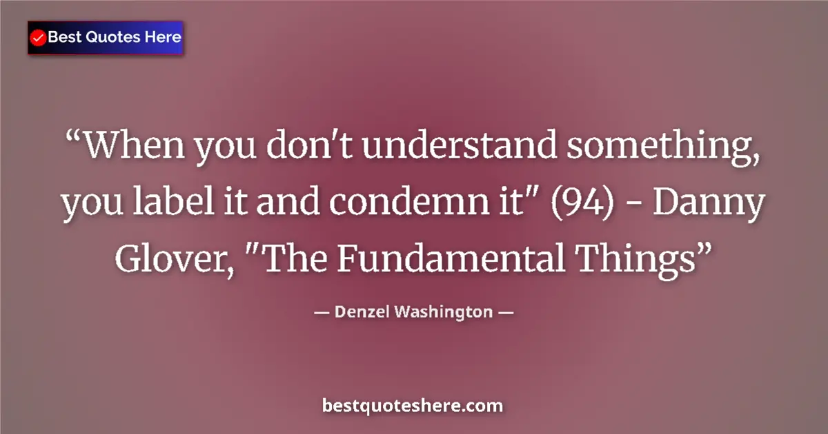 Quote by Denzel Washington: When you don't understand something, you label it and condemn it