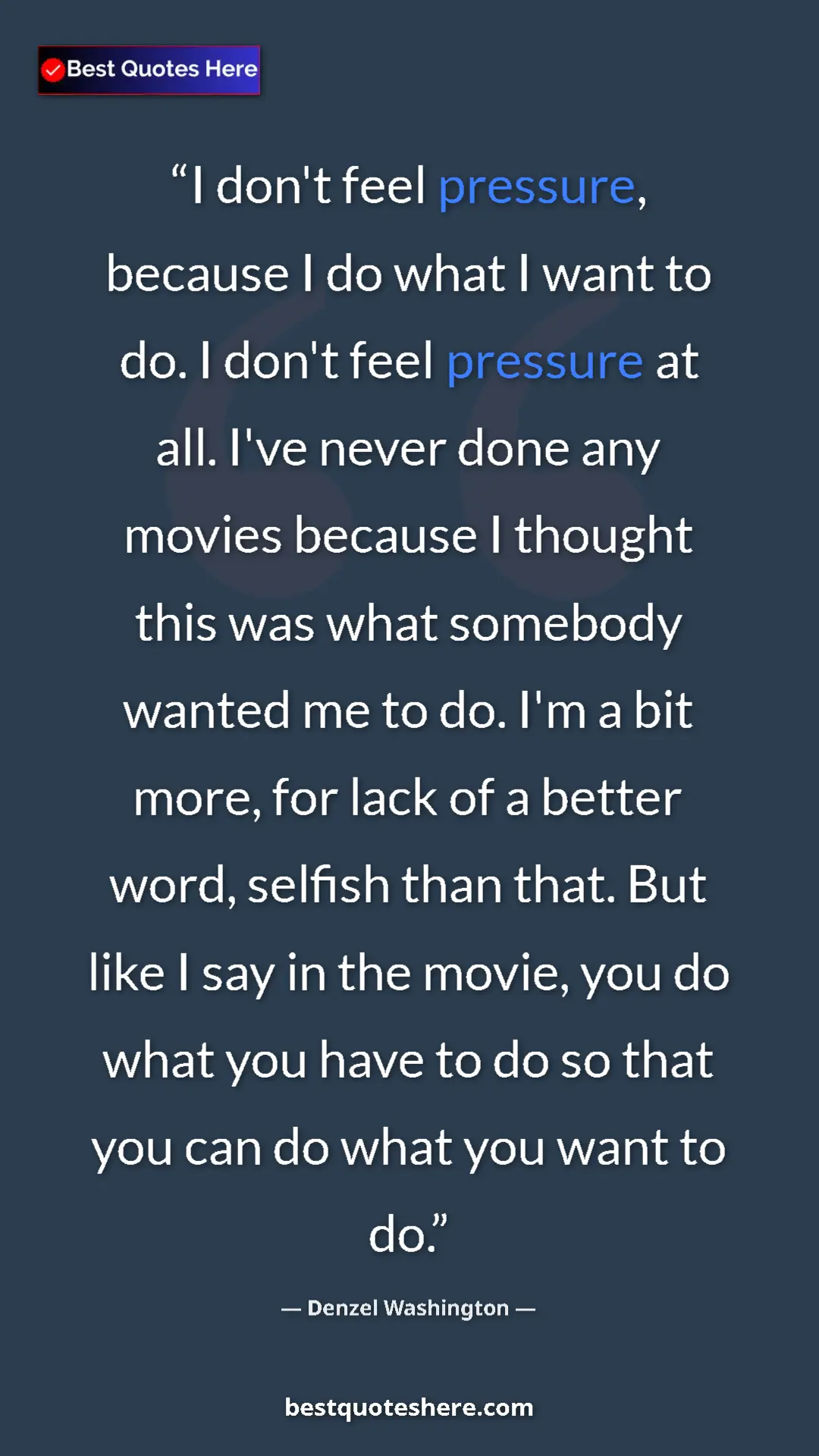 Denzel Washington Quote Card: "I don't feel pressure, because I do what I want to do. I..." Pinterest quote poster by Denzel Washington: "I don't feel pressure, because I do what I want to do. I..."