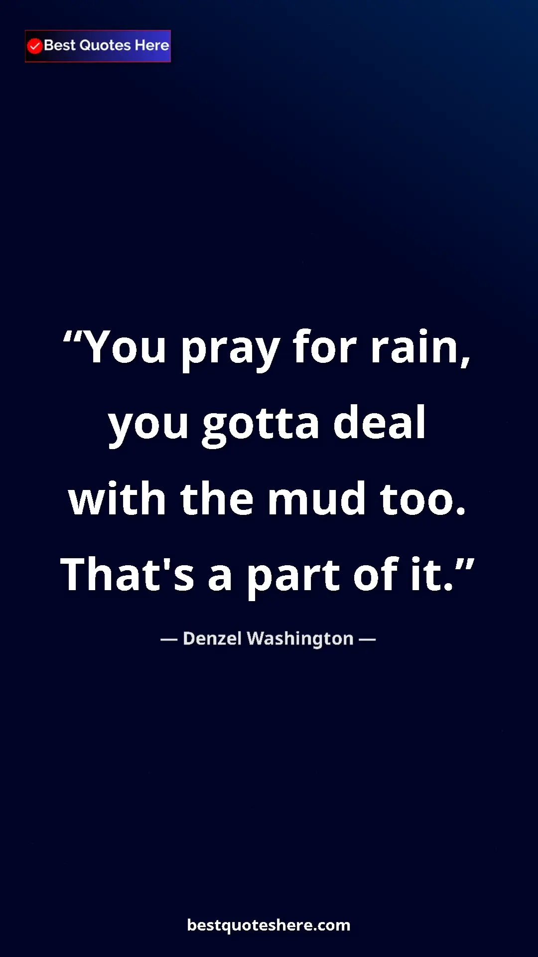 Pinterest quote poster by Denzel Washington: "You pray for rain, you gotta deal with the mud too. That's..."