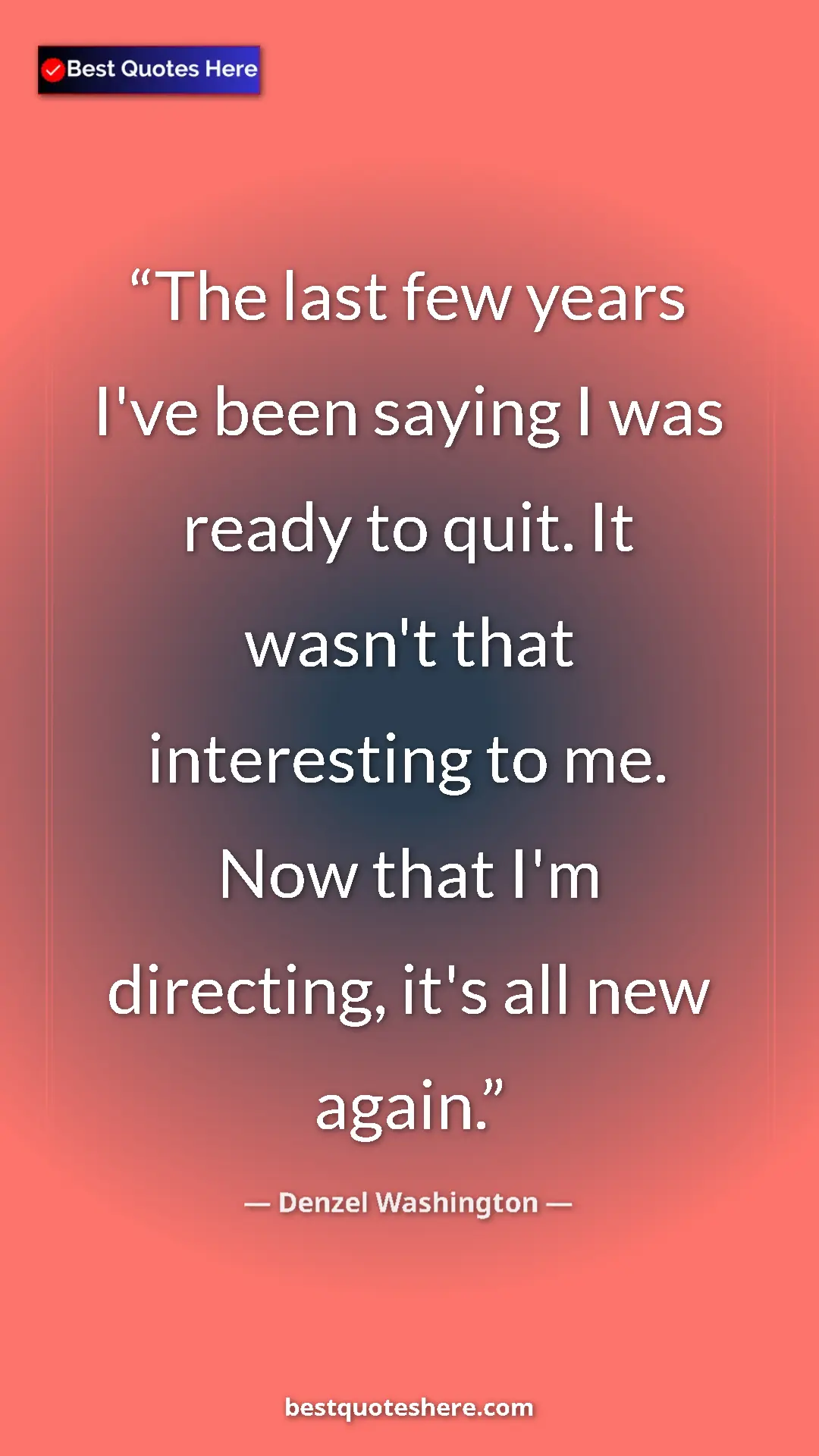 Pinterest quote poster by Denzel Washington: "The last few years I've been saying I was ready to quit. It..."