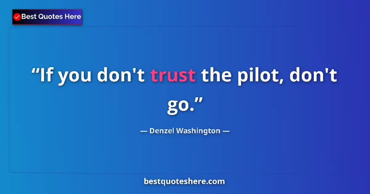 Quote by Denzel Washington: If you don't trust the pilot, don't go....