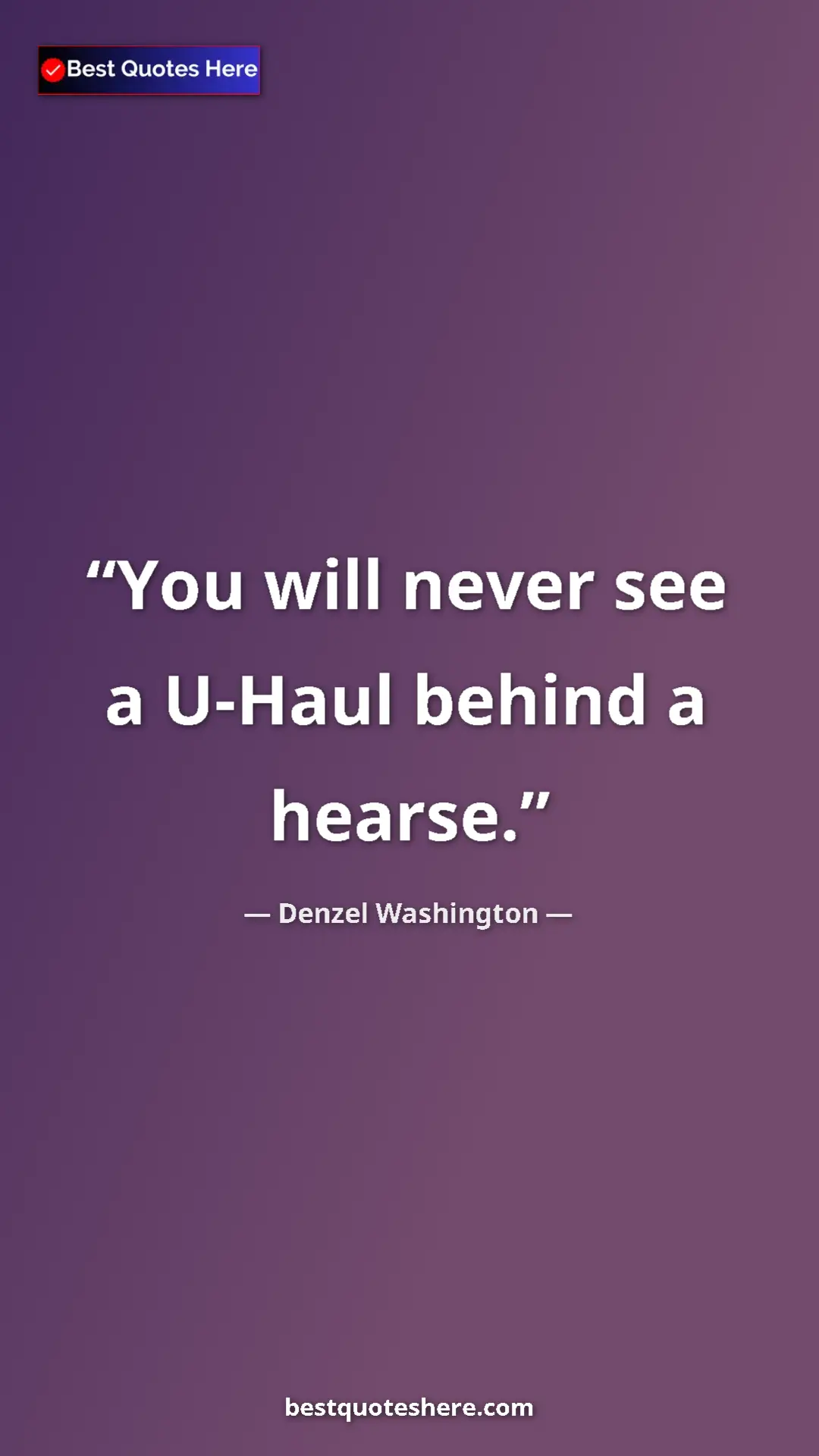 Pinterest quote poster by Denzel Washington: "You will never see a U-Haul behind a hearse."