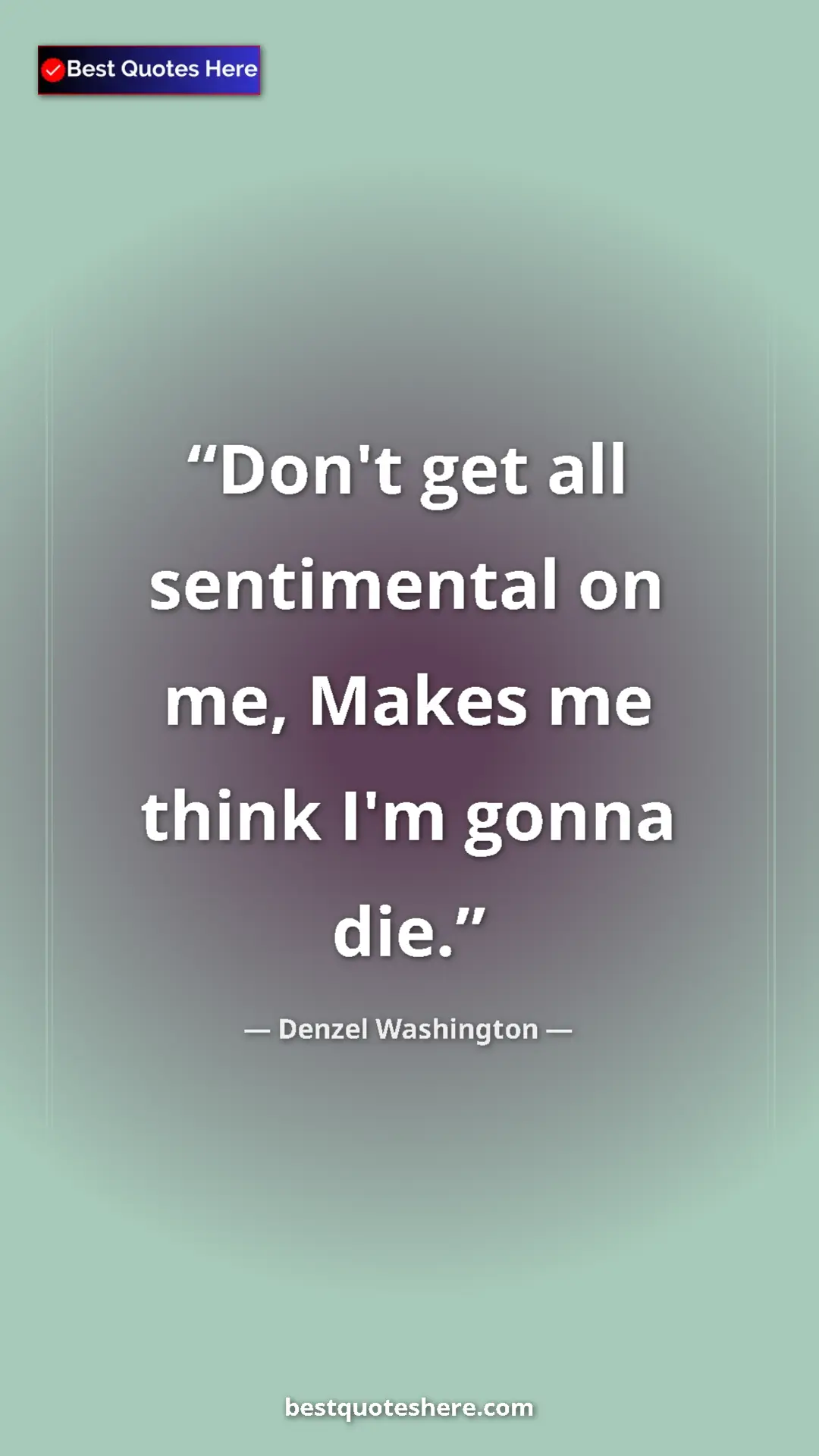 Pinterest quote poster by Denzel Washington: "Don't get all sentimental on me, Makes me think I'm gonna..."