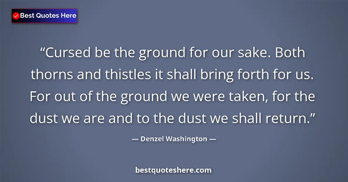 Quote by Denzel Washington: Cursed be the ground for our sake. Both thorns and thistles it shall bring forth for us. For out of ...