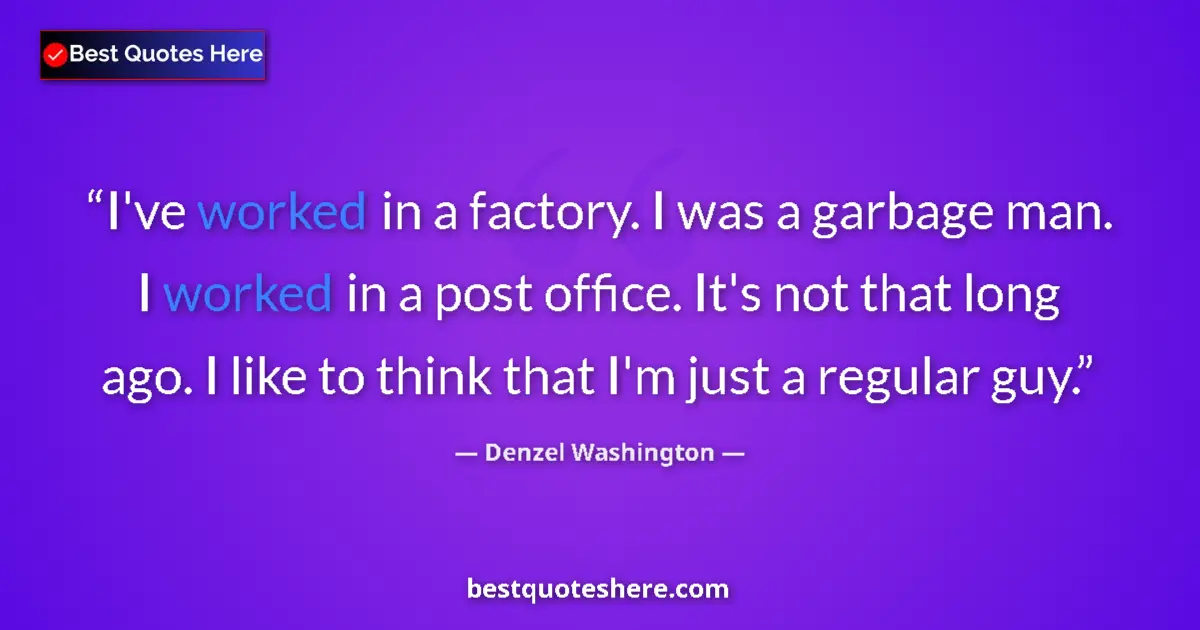 Quote by Denzel Washington: I've worked in a factory. I was a garbage man. I worked in a post office. It's not that long ago. I ...