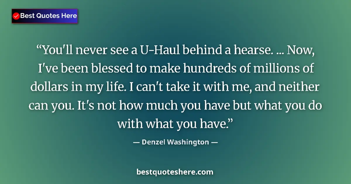 Quote by Denzel Washington: You'll never see a U-Haul behind a hearse. ... Now, I've been blessed to make hundreds of millions o...