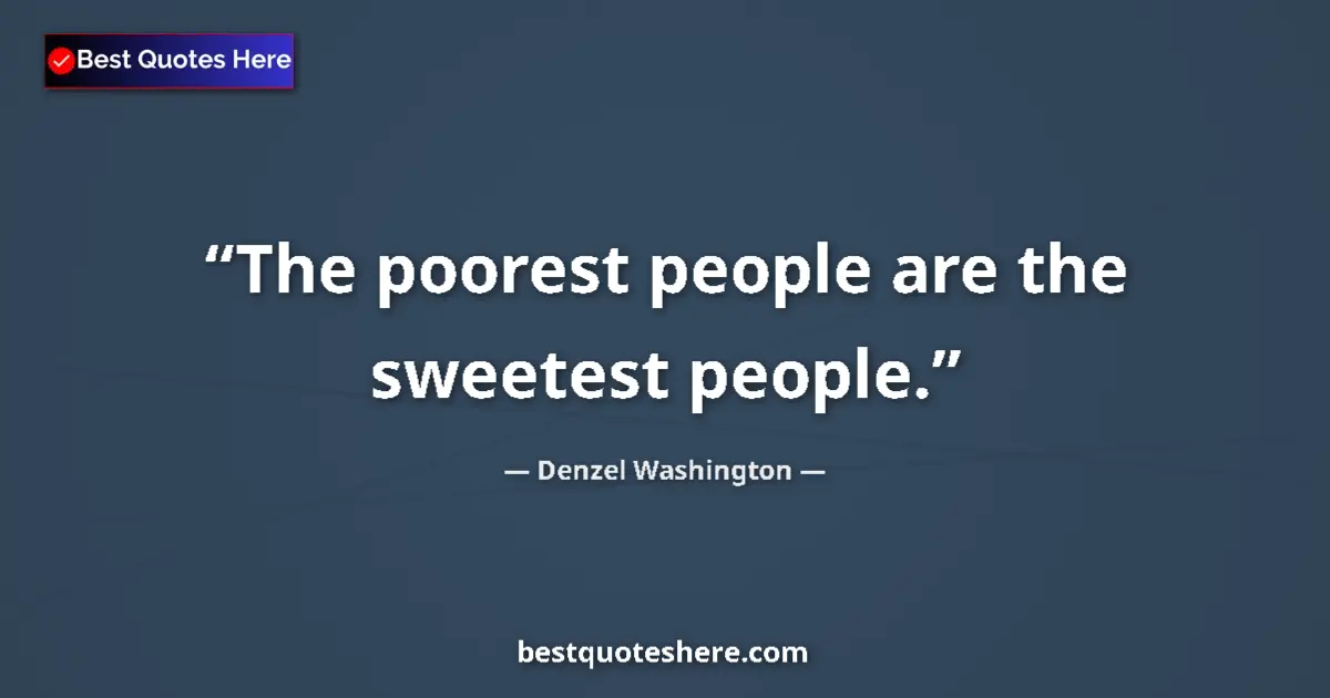 Quote by Denzel Washington: The poorest people are the sweetest people....