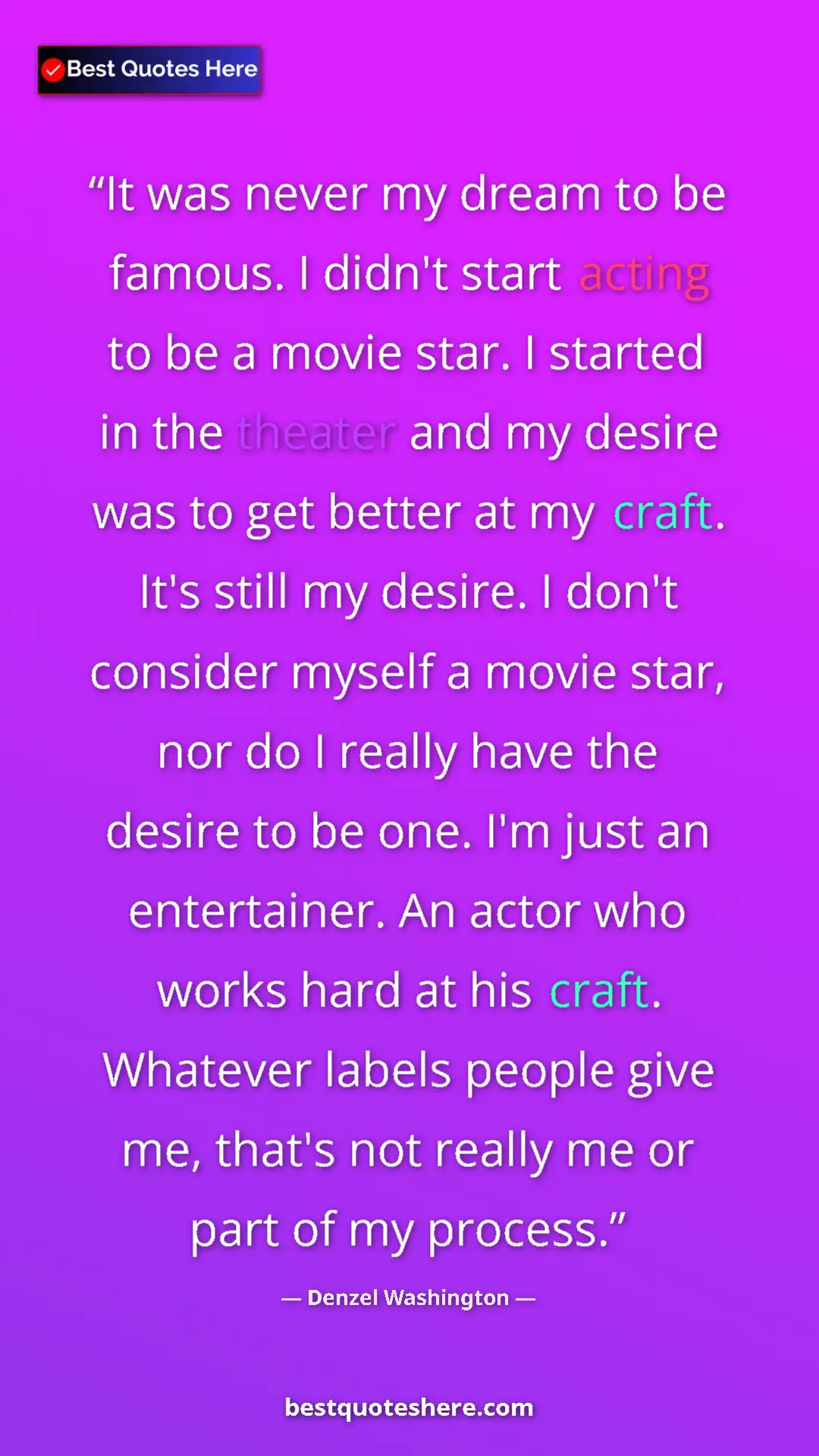 Denzel Washington Quote Card: "It was never my dream to be famous. I didn't start acting..." Pinterest quote poster by Denzel Washington: "It was never my dream to be famous. I didn't start acting..."