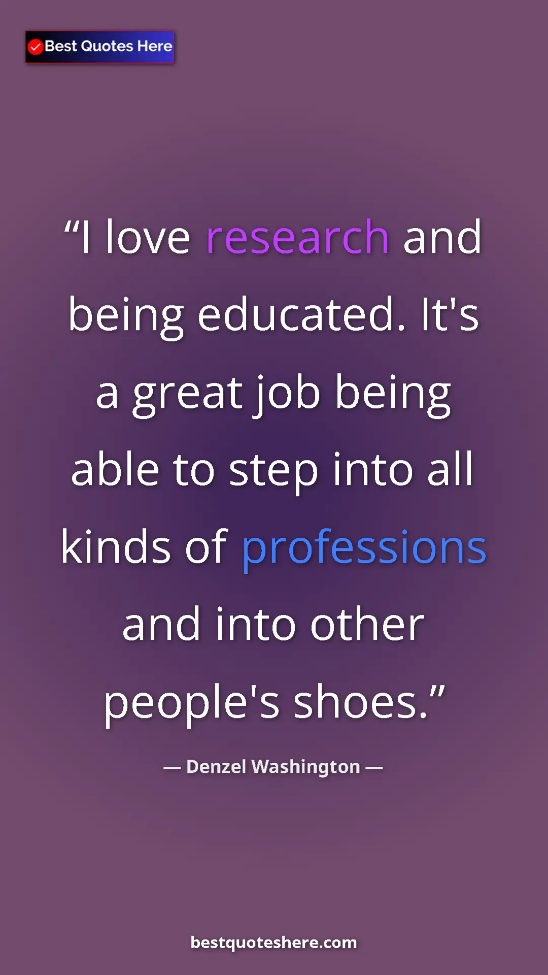 Pinterest quote poster by Denzel Washington: "I love research and being educated. It's a great job being..."