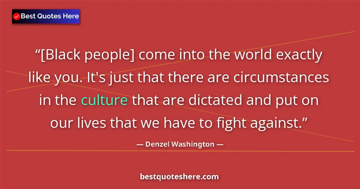 Quote by Denzel Washington: [Black people] come into the world exactly like you. It's just that there are circumstances in the c...