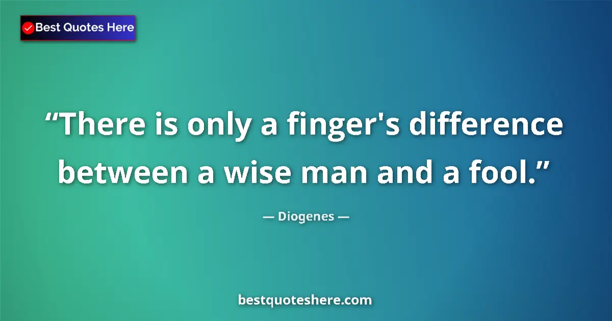 Quote by Diogenes: There is only a finger's difference between a wise man and a fool....