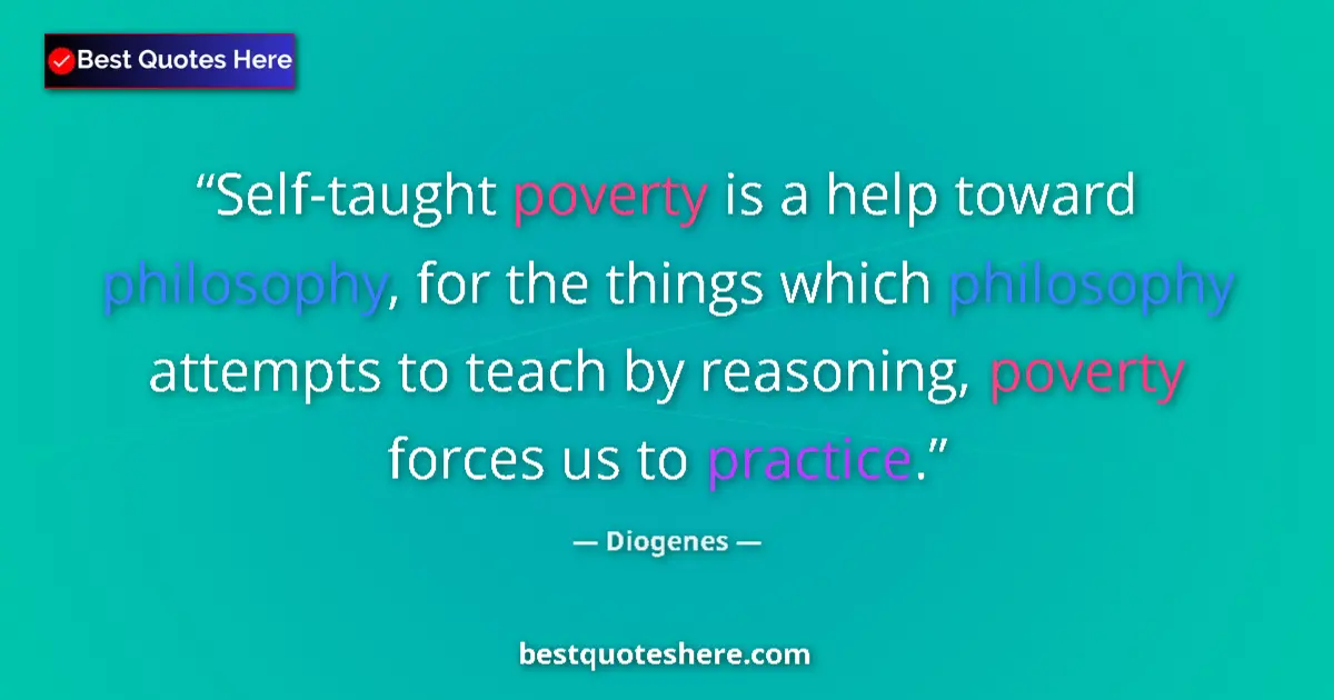 Quote by Diogenes: Self-taught poverty is a help toward philosophy, for the things which philosophy attempts to teach b...