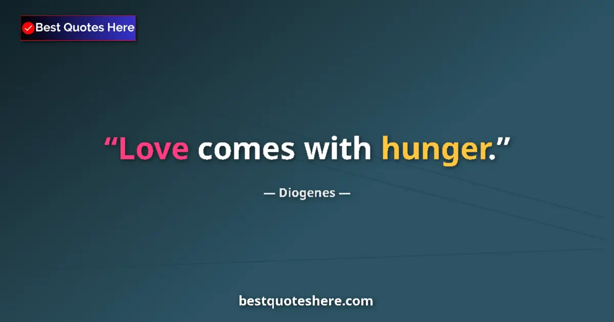 Quote by Diogenes: Love comes with hunger....
