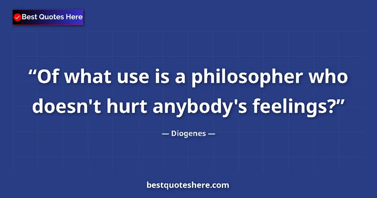 Quote by Diogenes: Of what use is a philosopher who doesn't hurt anybody's feelings?...