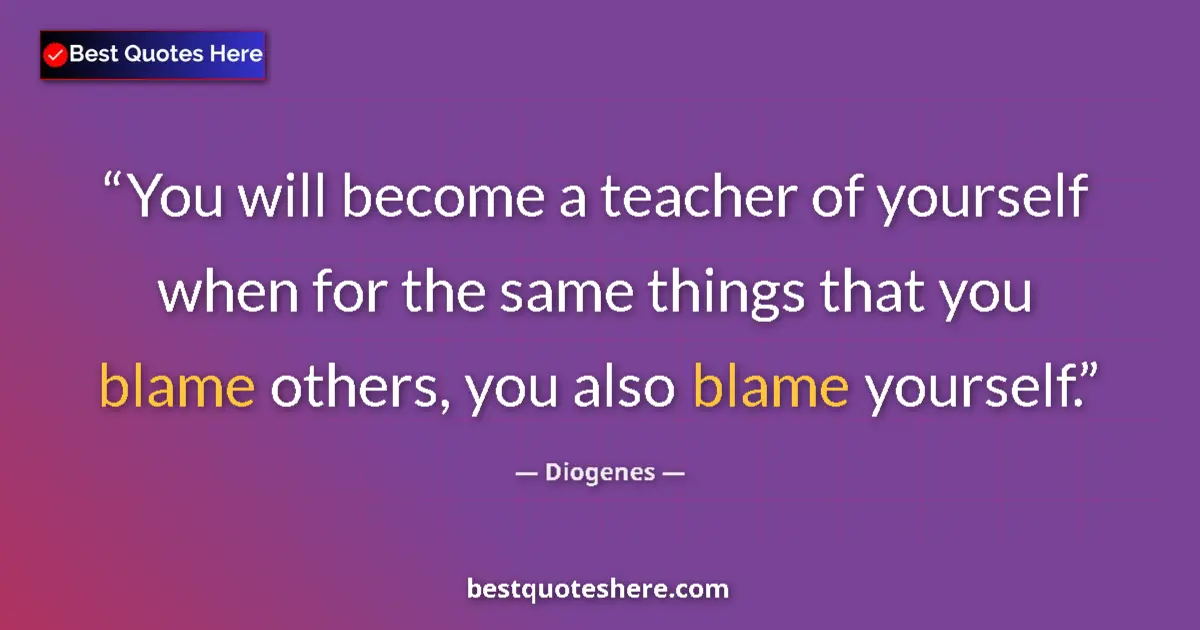 Quote by Diogenes: You will become a teacher of yourself when for the same things that you blame others, you also blame...