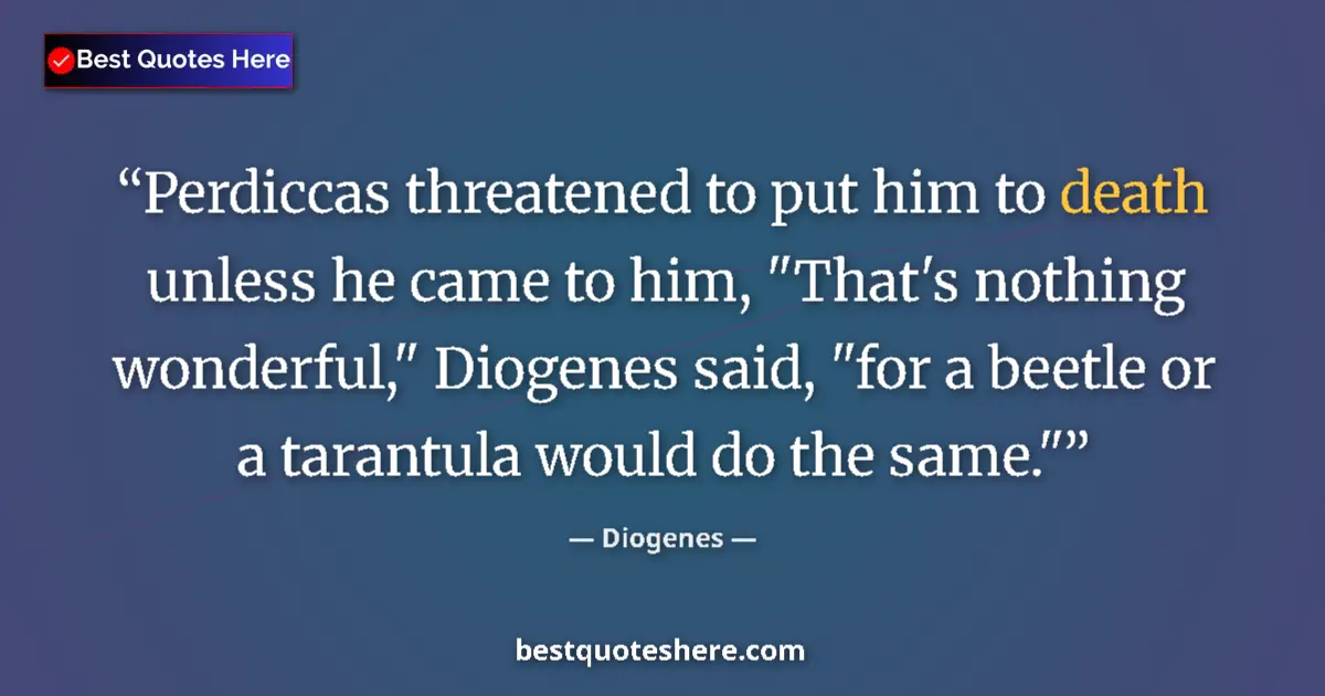 Quote by Diogenes: Perdiccas threatened to put him to death unless he came to him, 
