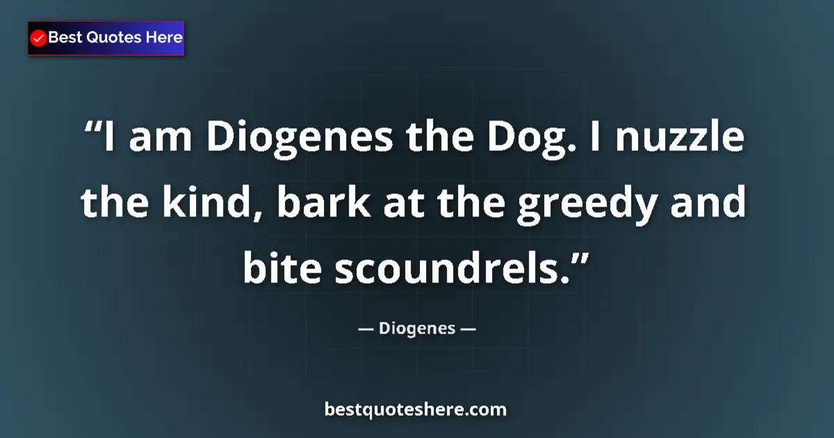 Quote by Diogenes: I am Diogenes the Dog. I nuzzle the kind, bark at the greedy and bite scoundrels....