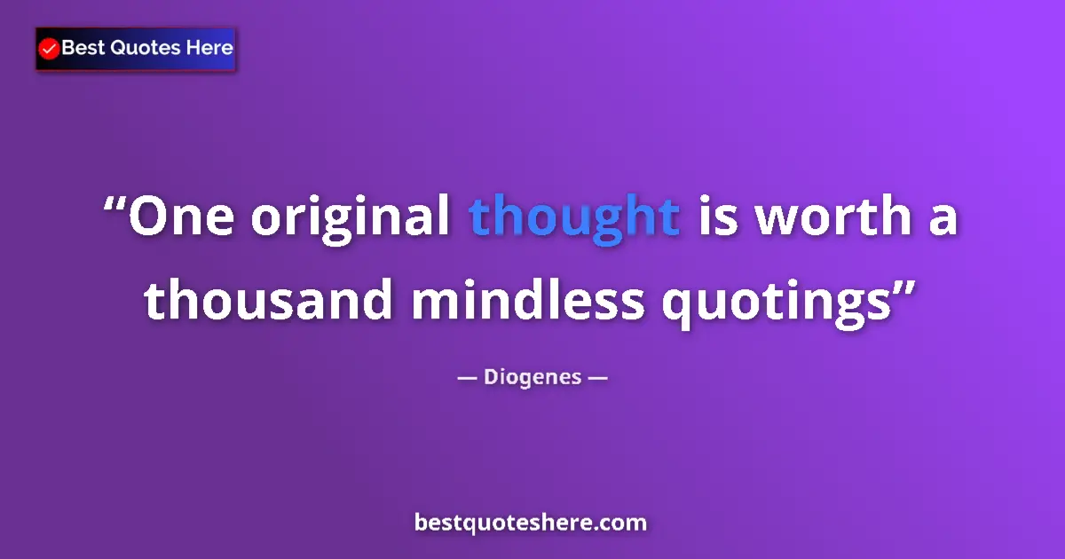 Quote by Diogenes: One original thought is worth a thousand mindless quotings...