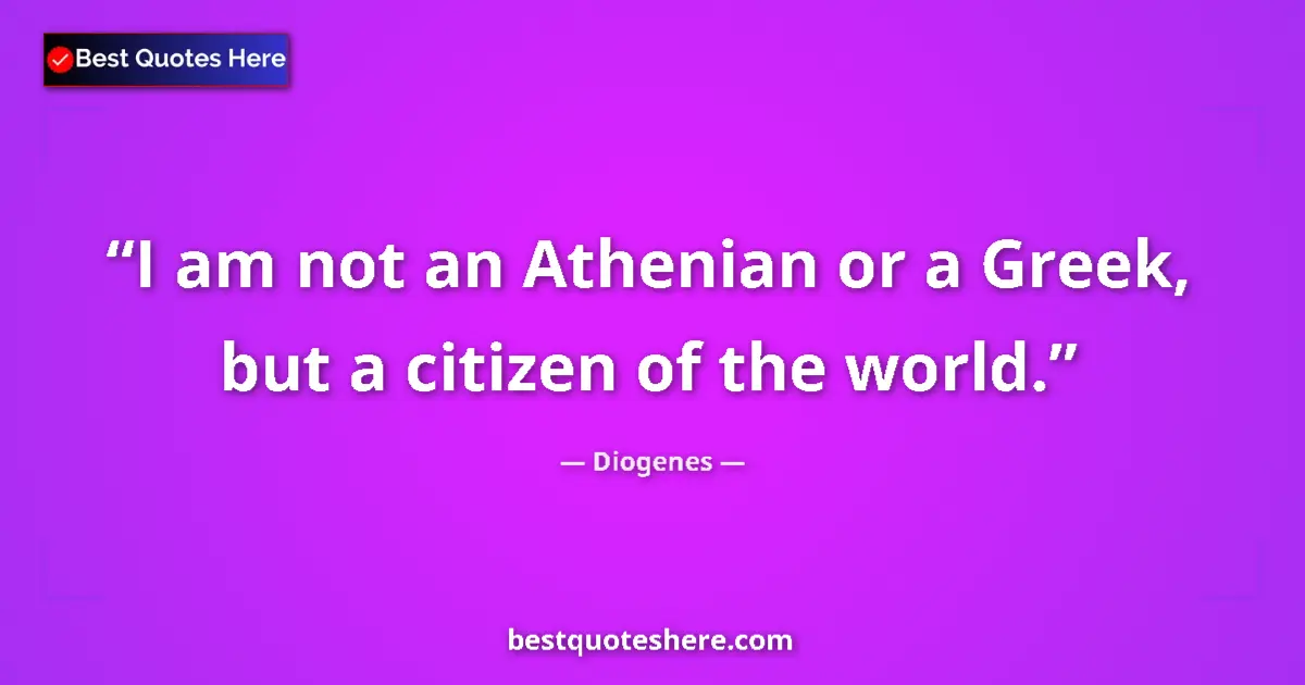 Quote by Diogenes: I am not an Athenian or a Greek, but a citizen of the world....