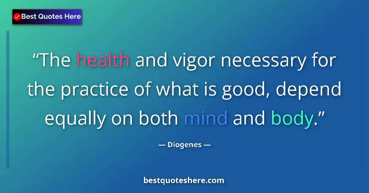 Quote by Diogenes: The health and vigor necessary for the practice of what is good, depend equally on both mind and bod...
