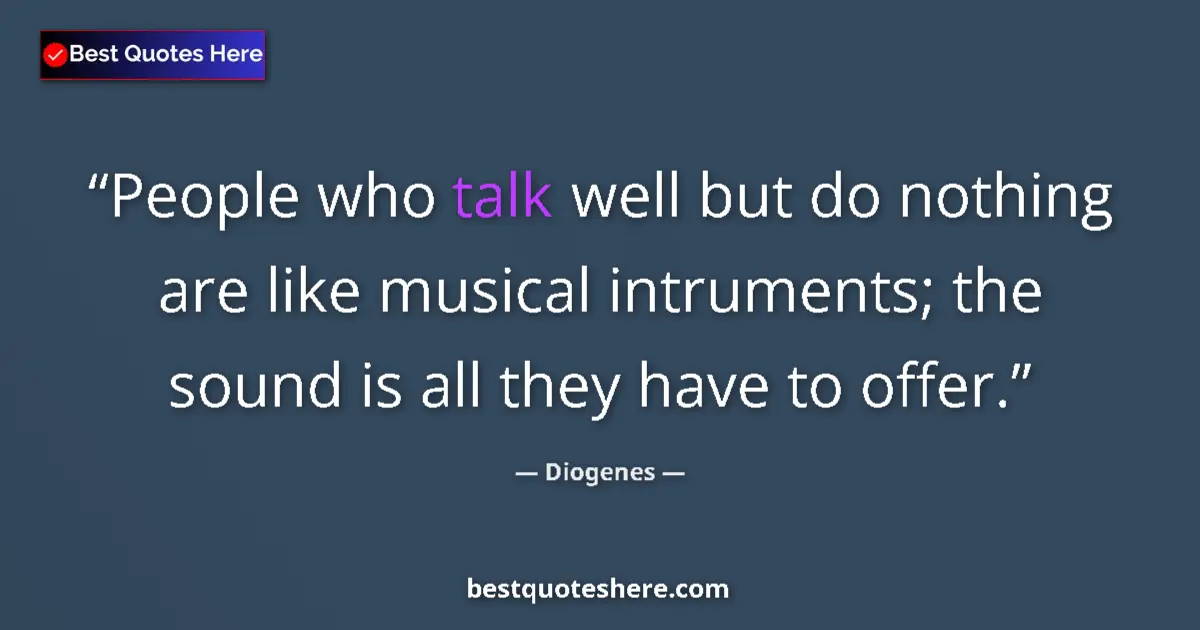 Quote by Diogenes: People who talk well but do nothing are like musical intruments; the sound is all they have to offer...