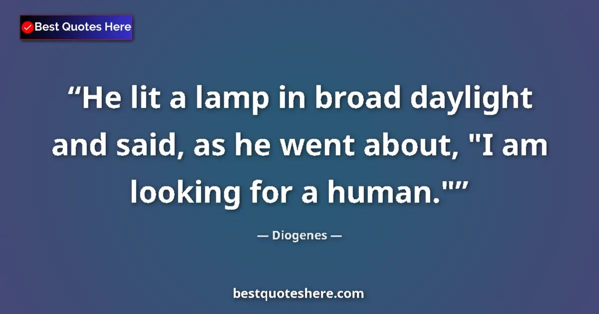 Quote by Diogenes: He lit a lamp in broad daylight and said, as he went about, 