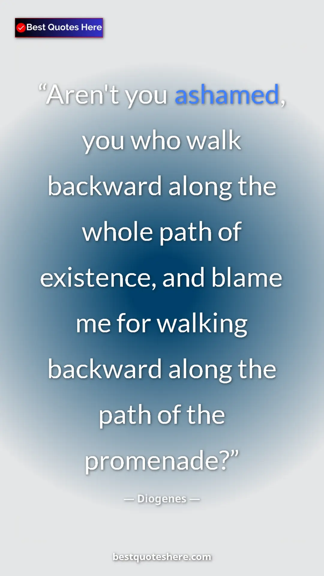 Pinterest quote poster by Diogenes: "Aren't you ashamed, you who walk backward along the whole..."