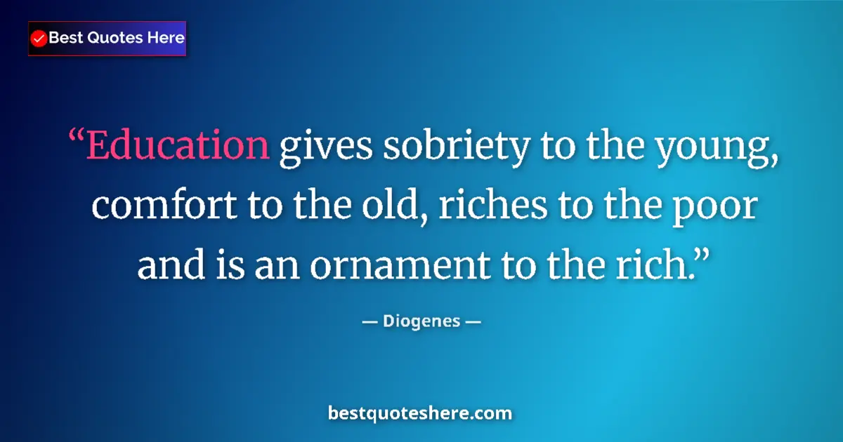 Quote by Diogenes: Education gives sobriety to the young, comfort to the old, riches to the poor and is an ornament to ...