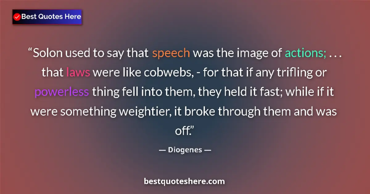 Quote by Diogenes: Solon used to say that speech was the image of actions; . . . that laws were like cobwebs, - for tha...