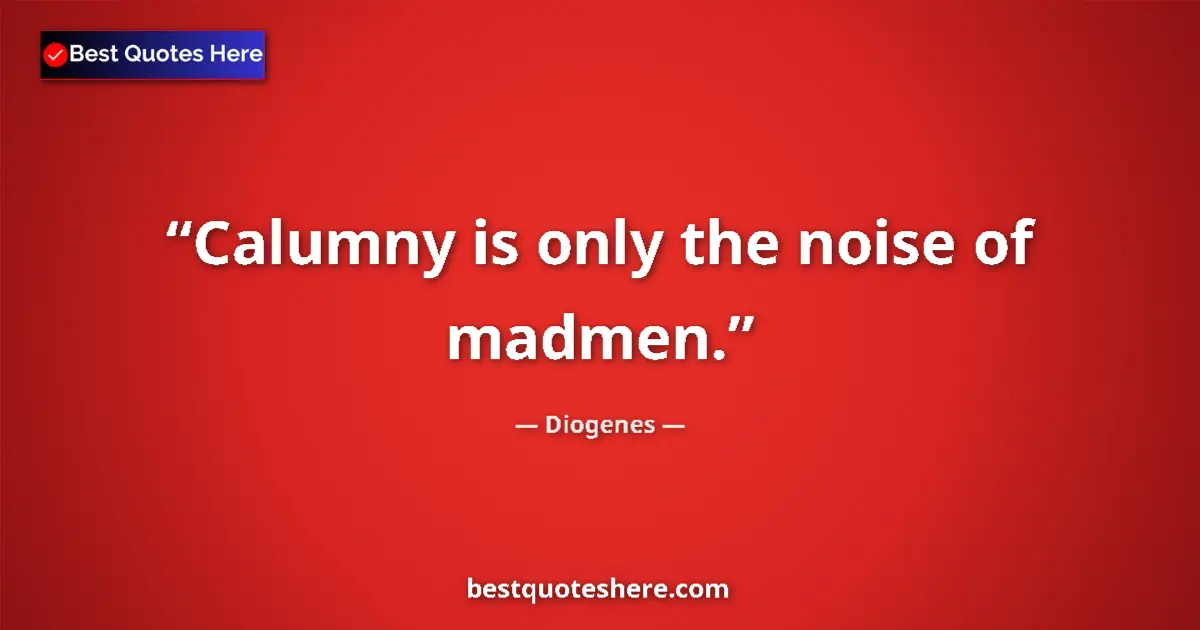 Quote by Diogenes: Calumny is only the noise of madmen....