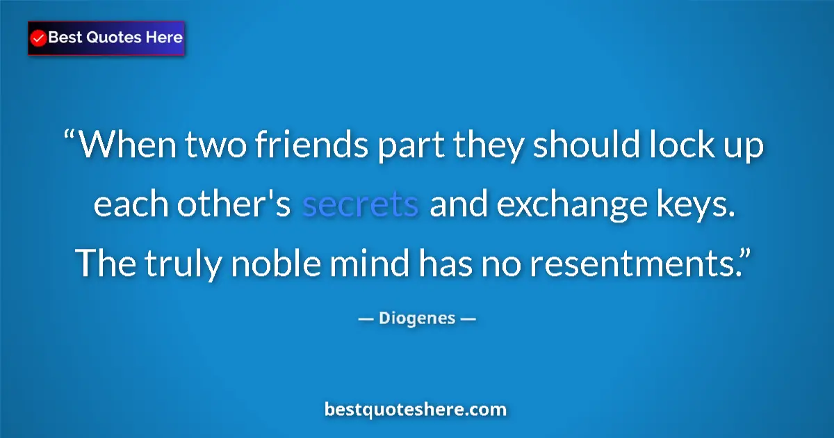Quote by Diogenes: When two friends part they should lock up each other's secrets and exchange keys. The truly noble mi...
