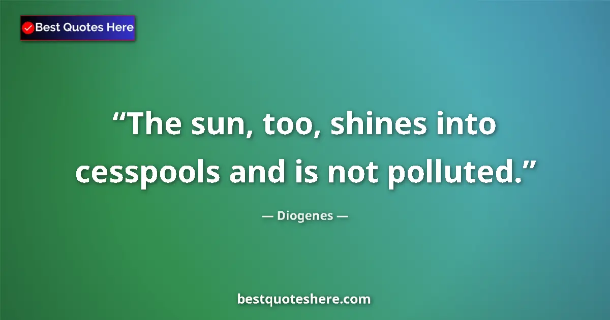 Quote by Diogenes: The sun, too, shines into cesspools and is not polluted....