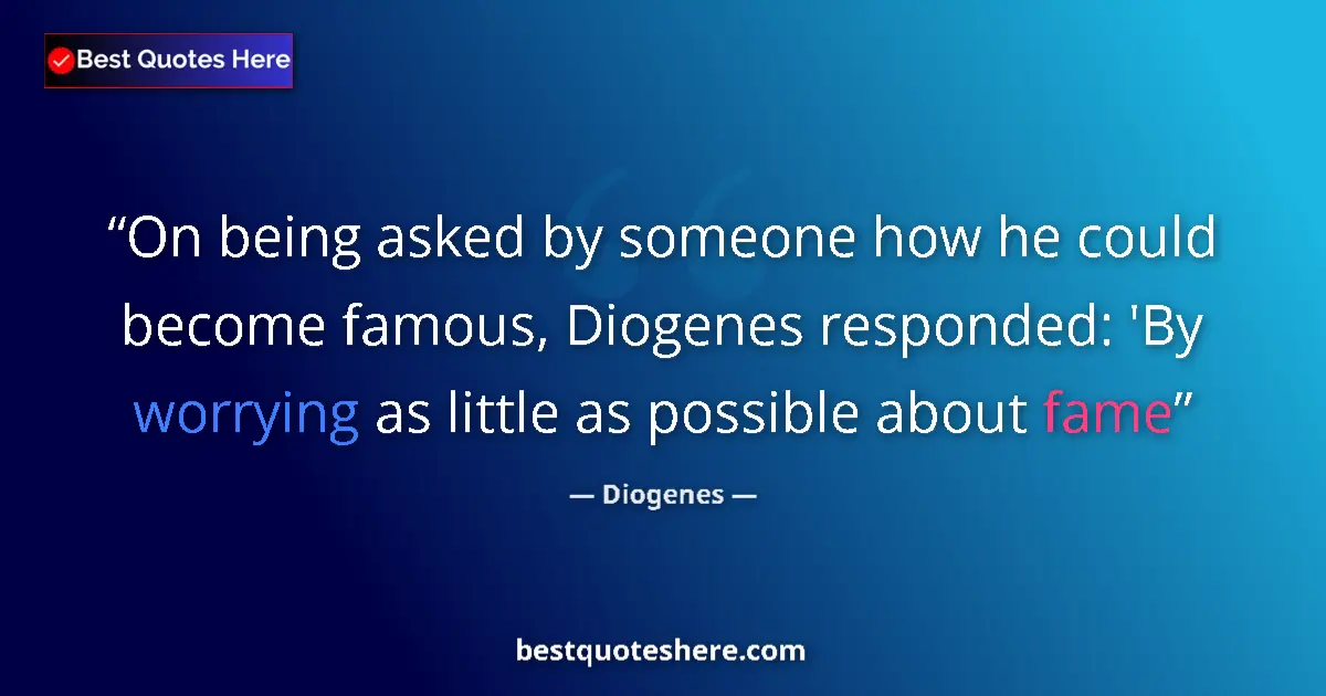 Quote by Diogenes: On being asked by someone how he could become famous, Diogenes responded: 'By worrying as little as ...