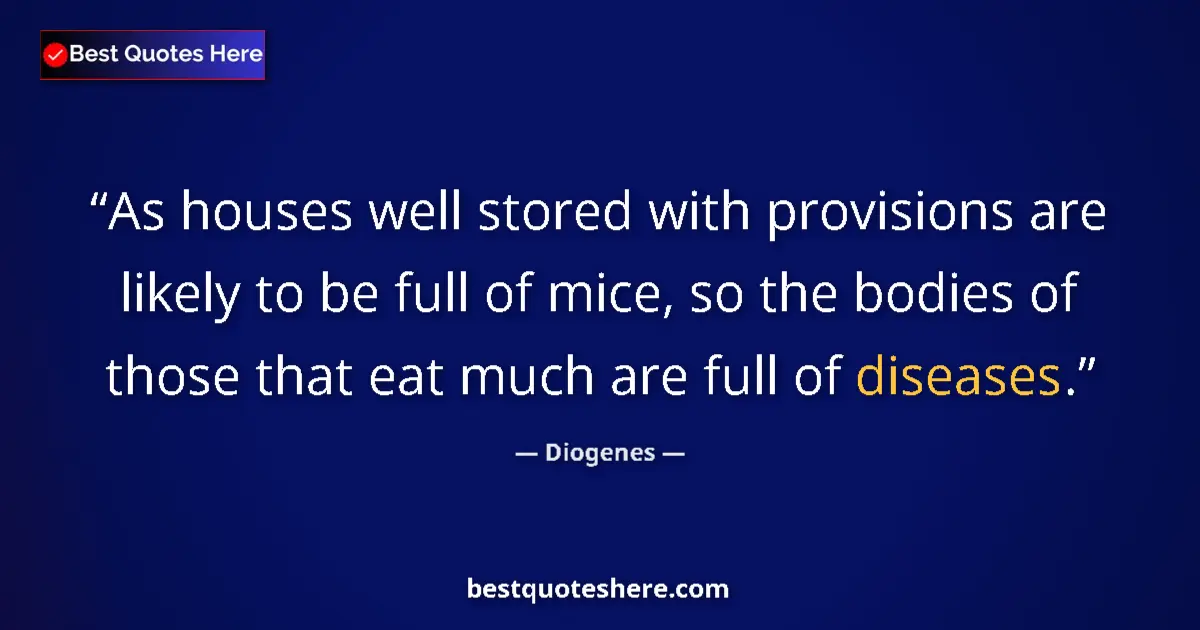 Quote by Diogenes: As houses well stored with provisions are likely to be full of mice, so the bodies of those that eat...