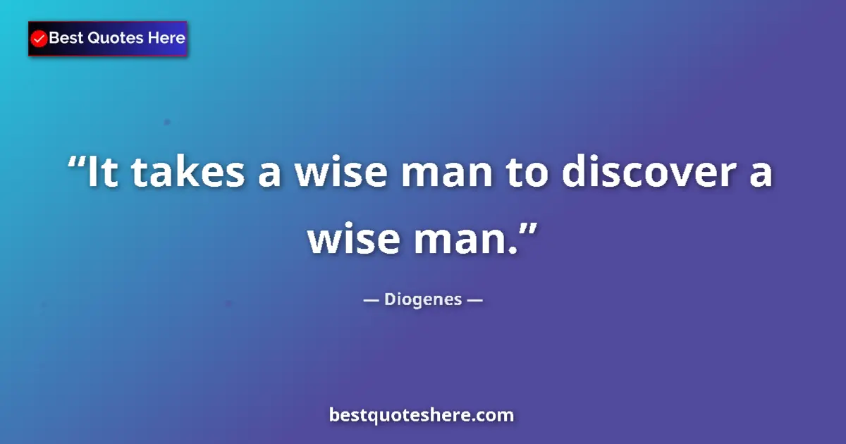 Quote by Diogenes: It takes a wise man to discover a wise man....