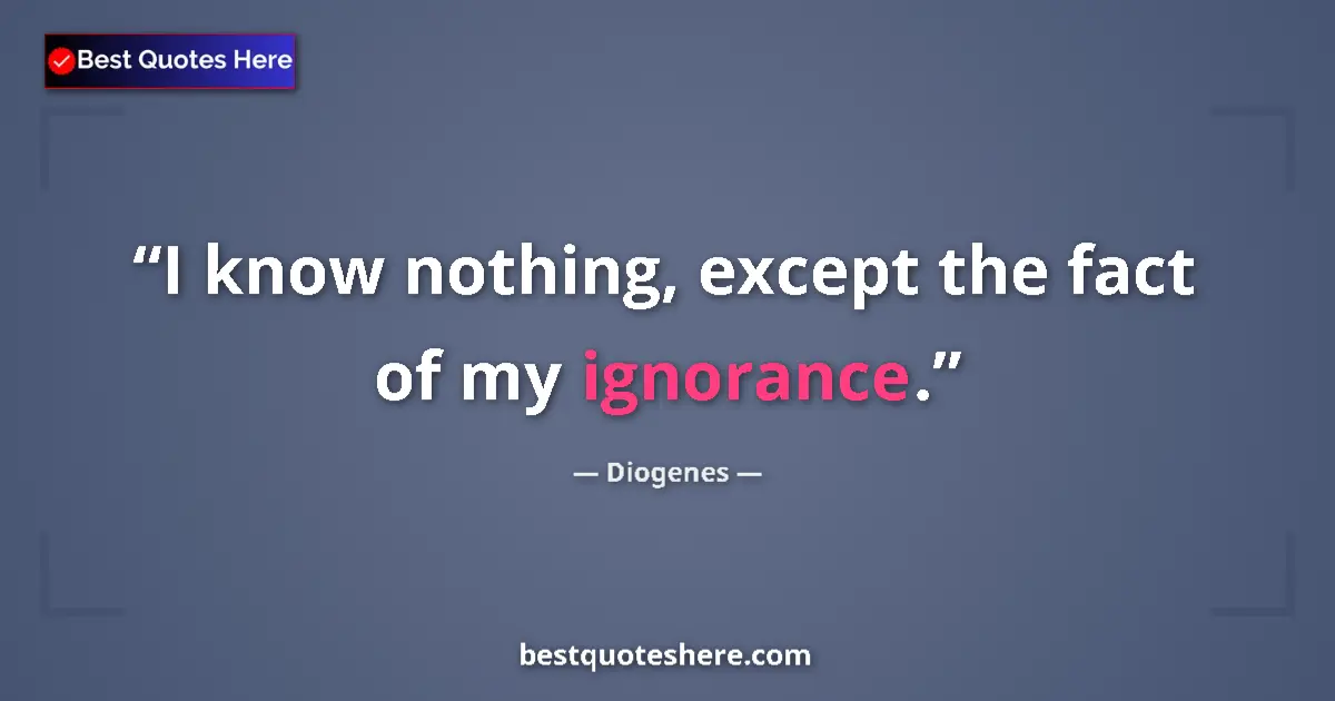 Quote by Diogenes: I know nothing, except the fact of my ignorance....